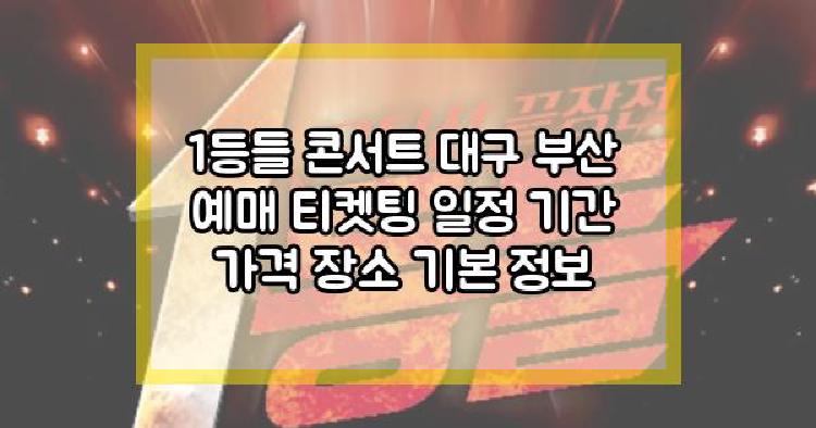 1등들 콘서트 대구 부산 예매 티켓팅 일정 기간 가격 장소 기본 정보