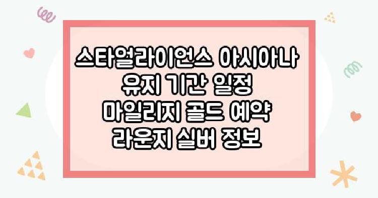 스타얼라이언스 아시아나 유지 기간 일정 마일리지 골드 예약 라운지 실버 정보