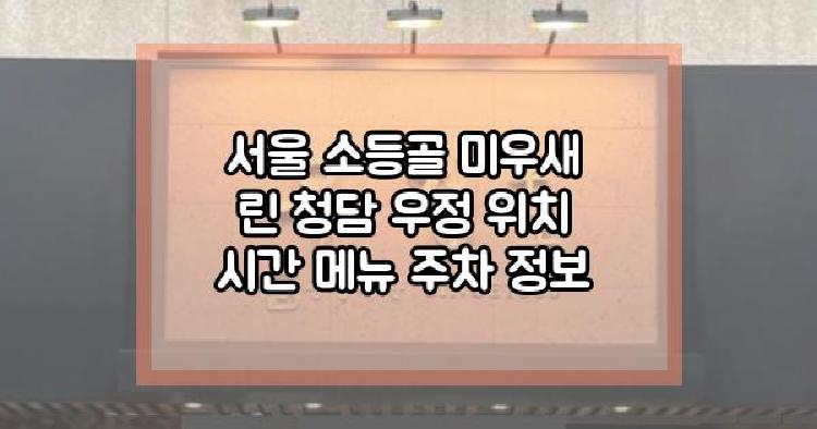 서울 소등골 미우새 린 청담 우정 위치 시간 메뉴 주차 정보