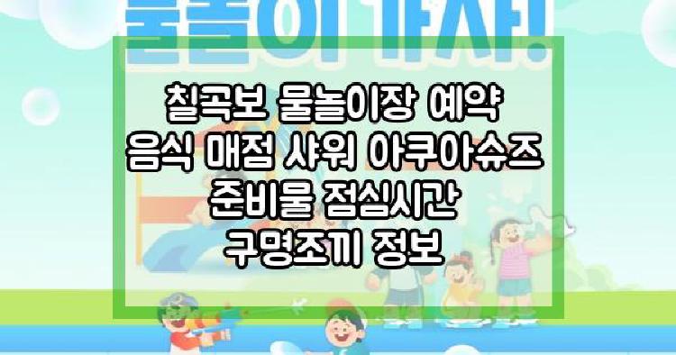 칠곡보 물놀이장 예약 음식 매점 샤워 아쿠아슈즈 준비물 점심시간 구명조끼 정보
