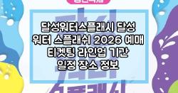 달성워터스플래시 달성 워터 스플래쉬 2026 예매 티켓팅 라인업 기간 일정 장소 정보