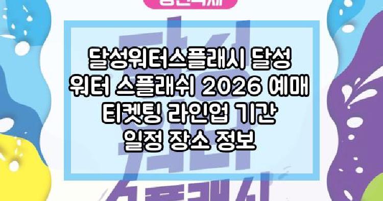 달성워터스플래시 달성 워터 스플래쉬 2026 예매 티켓팅 라인업 기간 일정 장소 정보