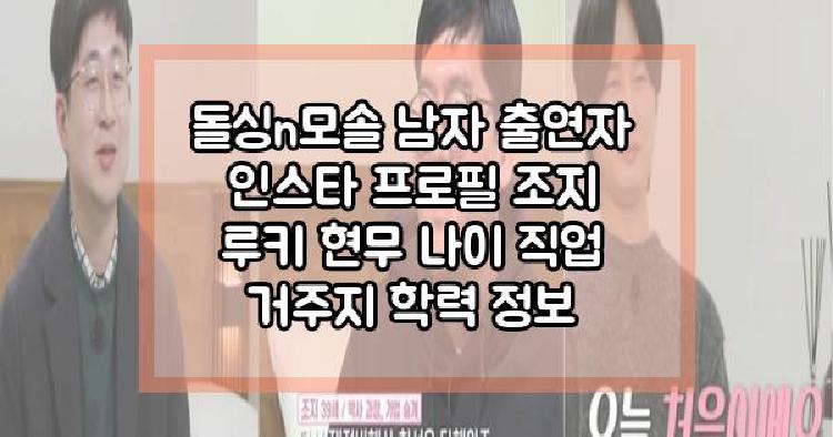 돌싱n모솔 남자 출연자 인스타 프로필 조지 루키 현무 나이 직업 거주지 학력 정보