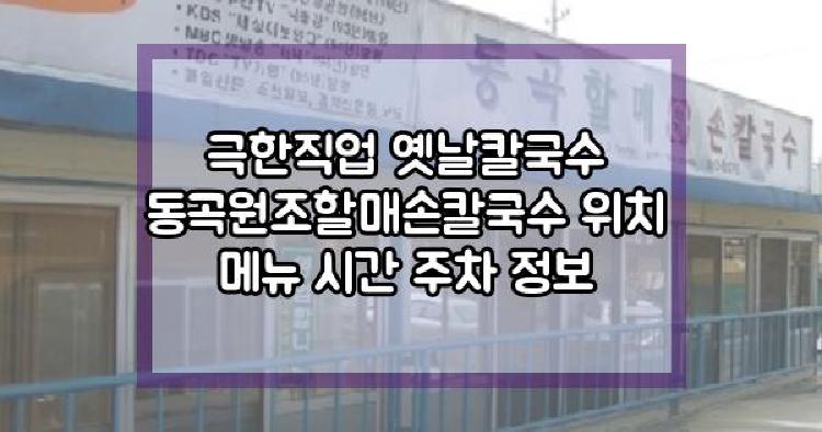 극한직업 옛날칼국수 동곡원조할매손칼국수 위치 메뉴 시간 주차 정보