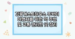 강릉게스트하우스 뚜벅이 여행자를 위한 역 주변 및 교통 편리한 곳 정리