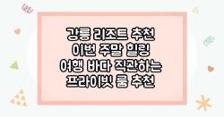 강릉 리조트 추천 이번 주말 힐링 여행 바다 직관하는 프라이빗 룸 추천