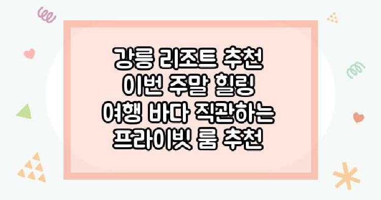 강릉 리조트 추천 이번