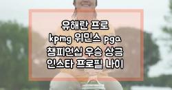 유해란 프로 kpmg 위민스 pga 챔피언십 우승 상금 인스타 프로필 나이 학력 선수 경력
