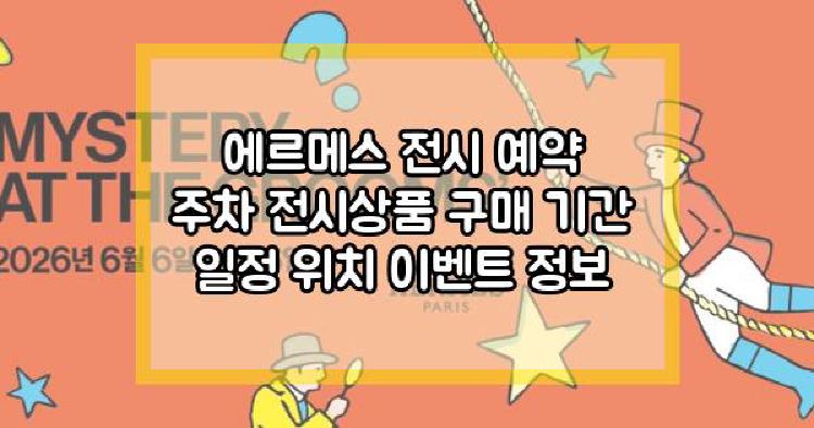 에르메스 전시 예약 주차 전시상품 구매 기간 일정 위치 이벤트 정보