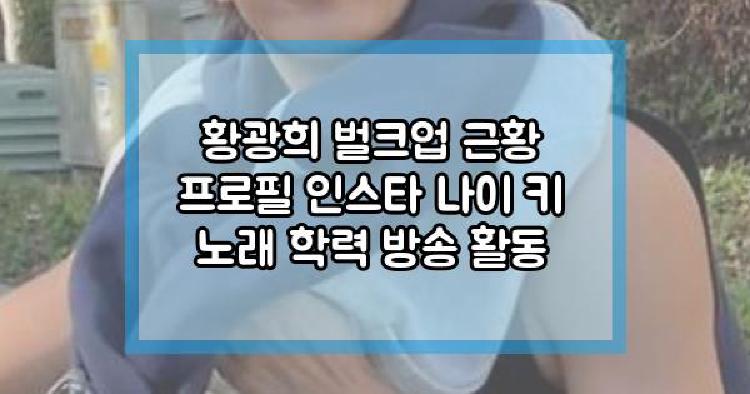 황광희 벌크업 근황 프로필 인스타 나이 키 노래 학력 방송 활동