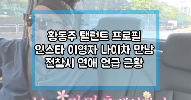황동주 탤런트 프로필 인스타 이영자 나이차 만남 전참시 연애 언급 근황