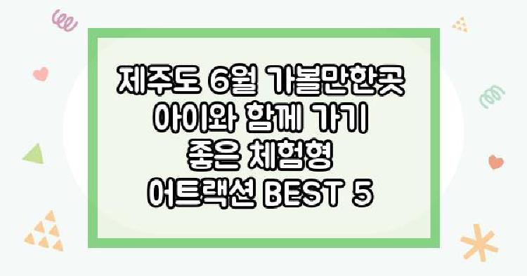 제주도 6월 가볼만한곳 아이와