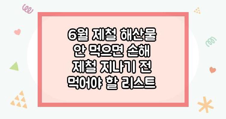 6월 제철 해산물 안 먹으면 손해