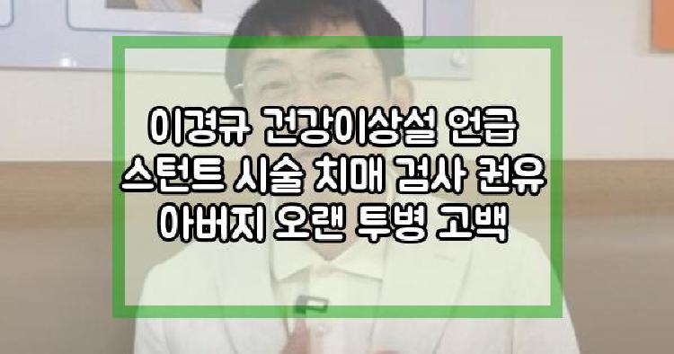 이경규 건강이상설 언급 스턴트 시술 치매 검사 권유 아버지 오랜 투병 고백