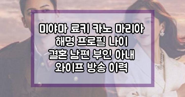 미야마 료키 카노 마리아 해명 프로필 나이 결혼 남편 부인 아내 와이프 방송 이력