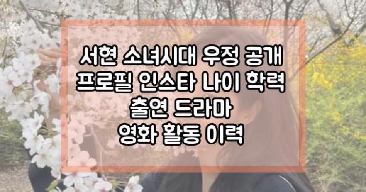 서현 소녀시대 우정 공개 프로필 인스타 나이 학력 출연 드라마 영화 활동 이력