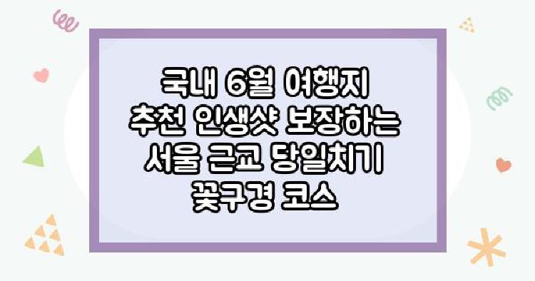 국내 6월 여행지 추천 인생샷