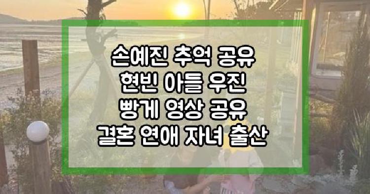 손예진 추억 공유 현빈 아들 우진 빵게 영상 공유 결혼 연애 자녀 출산